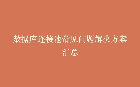数据库连接池常见问题解决方案汇总