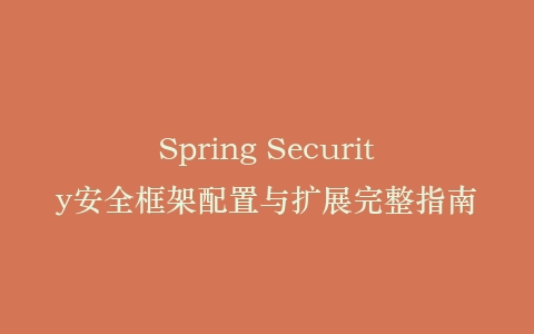 Spring Security安全框架配置与扩展完整指南