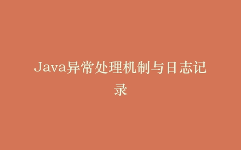 Java异常处理机制与日志记录