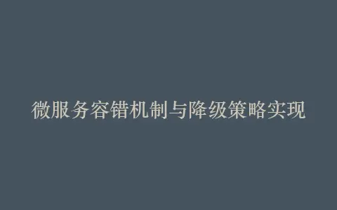 微服务容错机制与降级策略实现插图 微服务容错机制与降级策略实现插图