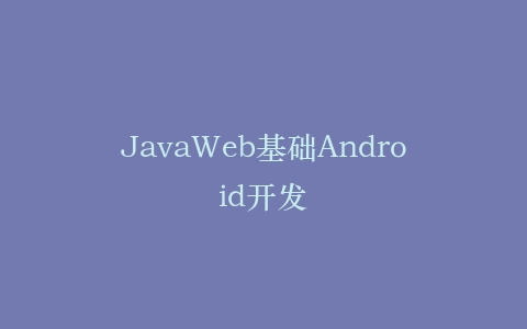 JavaWeb基础Android开发