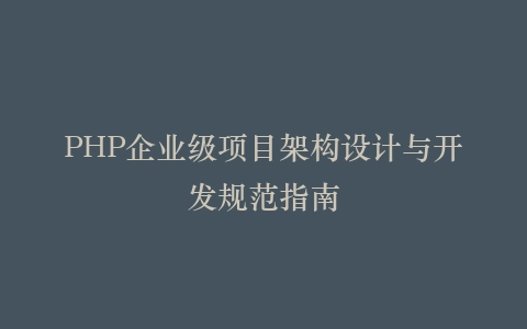 PHP企业级项目架构设计与开发规范指南