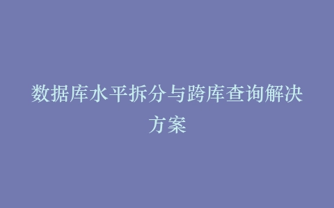 数据库水平拆分与跨库查询解决方案