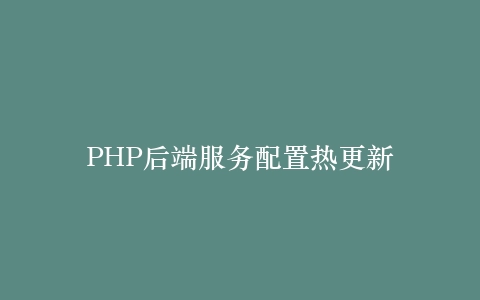 PHP后端服务配置热更新