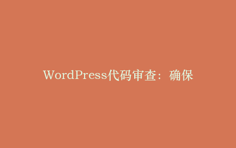 WordPress代码审查:确保插件与主题质量的流程