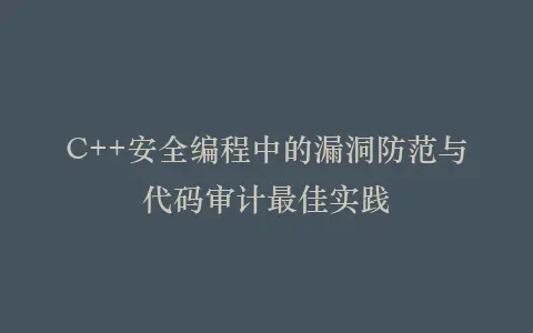 C++安全编程中的漏洞防范与代码审计最佳实践插图 C++安全编程中的漏洞防范与代码审计最佳实践插图