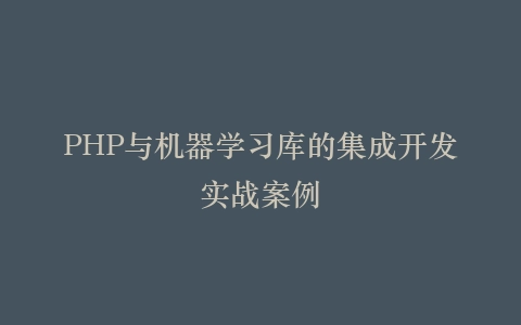 PHP与机器学习库的集成开发实战案例插图