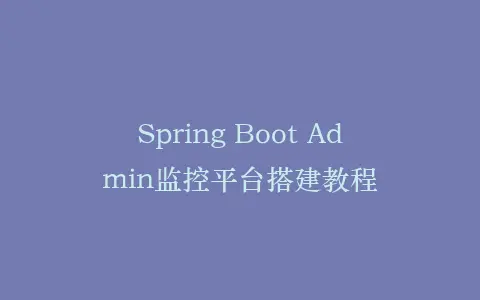 Spring Boot Admin监控平台搭建教程插图 Spring Boot Admin监控平台搭建教程插图