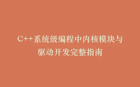 C++系统级编程中内核模块与驱动开发完整指南插图 C++系统级编程中内核模块与驱动开发完整指南插图