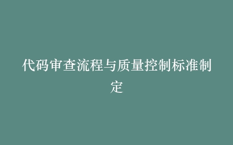 代码审查流程与质量控制标准制定