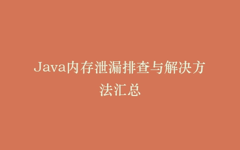 Java内存泄漏排查与解决方法汇总插图