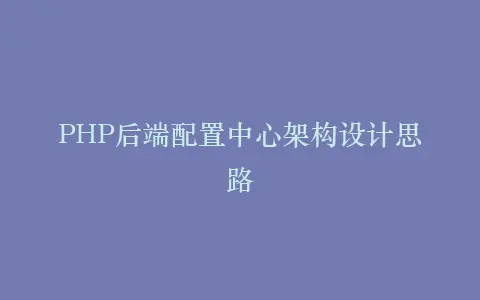 PHP后端配置中心架构设计思路插图 PHP后端配置中心架构设计思路插图