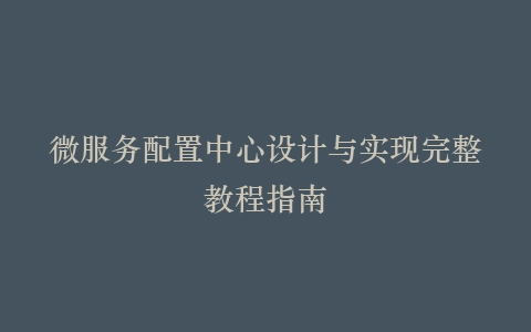 微服务配置中心设计与实现完整教程指南插图