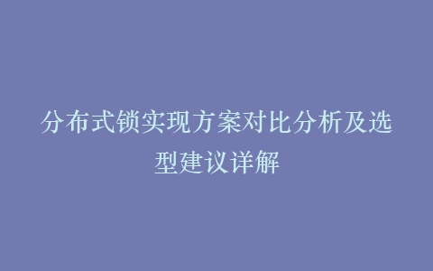 分布式锁实现方案对比分析及选型建议详解