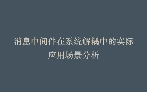 消息中间件在系统解耦中的实际应用场景分析
