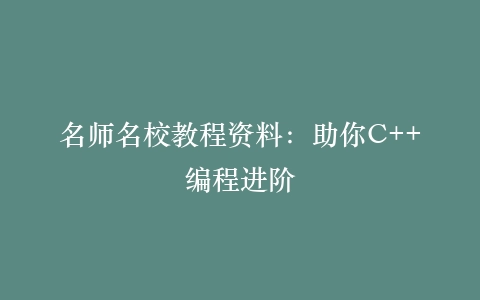 名师名校教程资料:助你C++编程进阶
