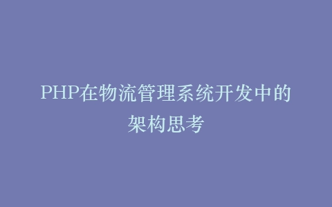 PHP在物流管理系统开发中的架构思考