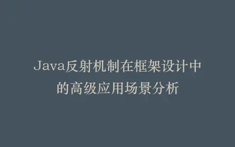 Java反射机制在框架设计中的高级应用场景分析插图 Java反射机制在框架设计中的高级应用场景分析插图