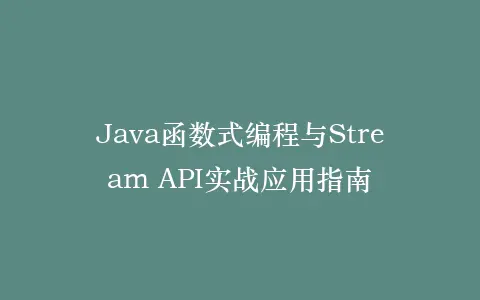 Java函数式编程与Stream API实战应用指南插图 Java函数式编程与Stream API实战应用指南插图