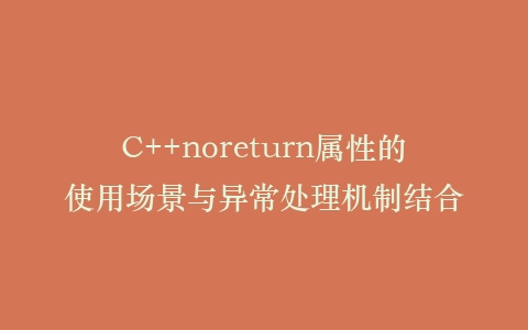 C++noreturn属性的使用场景与异常处理机制结合