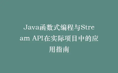Java函数式编程与Stream API在实际项目中的应用指南插图 Java函数式编程与Stream API在实际项目中的应用指南插图