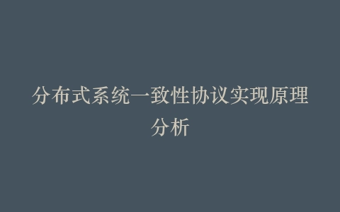 分布式系统一致性协议实现原理分析