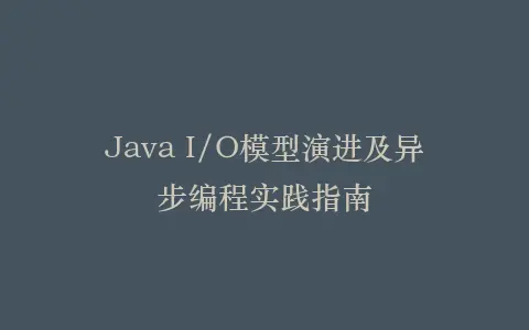 Java I/O模型演进及异步编程实践指南插图 Java I/O模型演进及异步编程实践指南插图