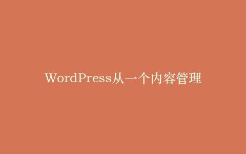 WordPress从一个内容管理者变成了“流程编排器”