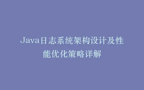 Java日志系统架构设计及性能优化策略详解插图 Java日志系统架构设计及性能优化策略详解插图