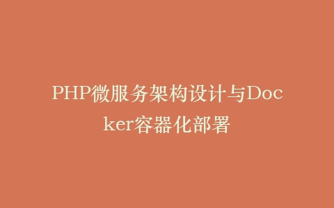PHP微服务架构设计与Docker容器化部署