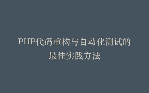 PHP代码重构与自动化测试的最佳实践方法