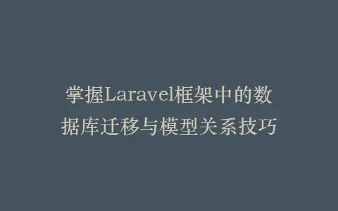 掌握Laravel框架中的数据库迁移与模型关系技巧插图 掌握Laravel框架中的数据库迁移与模型关系技巧插图