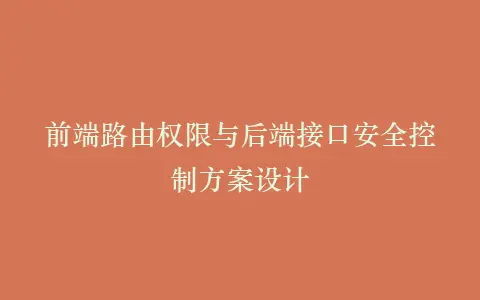 前端路由权限与后端接口安全控制方案设计插图 前端路由权限与后端接口安全控制方案设计插图