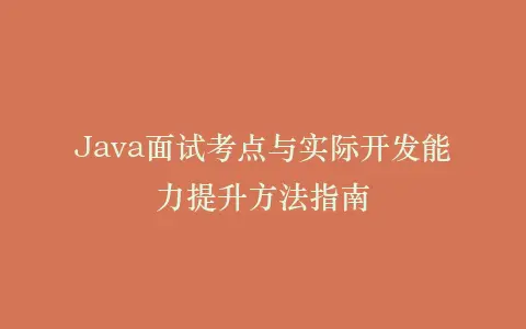 Java面试考点与实际开发能力提升方法指南插图 Java面试考点与实际开发能力提升方法指南插图