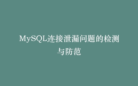 MySQL连接泄漏问题的检测与防范