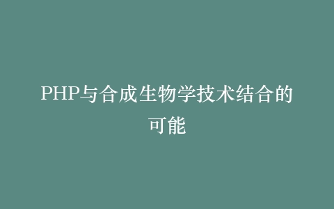 PHP与合成生物学技术结合的可能