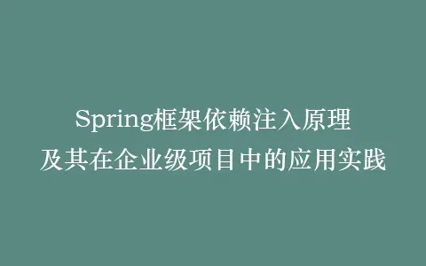 Spring框架依赖注入原理及其在企业级项目中的应用实践插图 Spring框架依赖注入原理及其在企业级项目中的应用实践插图
