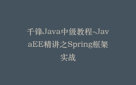 千锋Java中级教程-JavaEE精讲之Spring框架实战