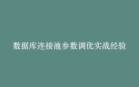 数据库连接池参数调优实战经验插图 数据库连接池参数调优实战经验插图