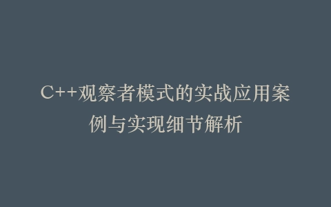 C++观察者模式的实战应用案例与实现细节解析