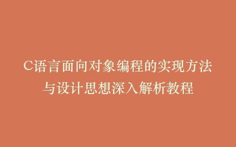 C语言面向对象编程的实现方法与设计思想深入解析教程