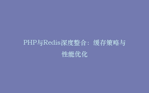 PHP与Redis深度整合：缓存策略与性能优化插图