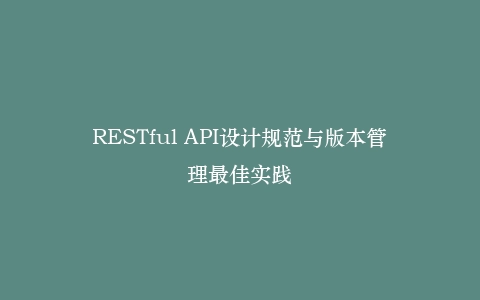 RESTful API设计规范与版本管理最佳实践插图