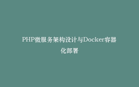PHP微服务架构设计与Docker容器化部署插图