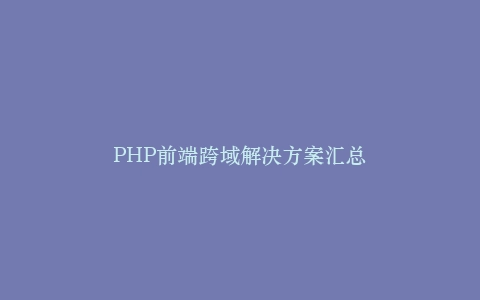 PHP前端跨域解决方案汇总插图