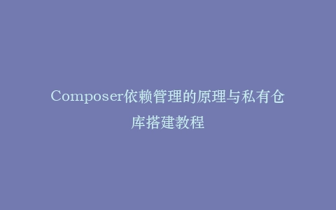 Composer依赖管理的原理与私有仓库搭建教程插图