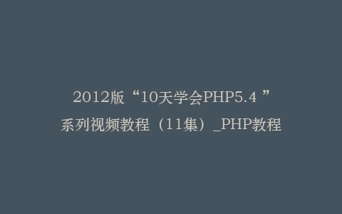 2012版“10天学会PHP5.4 ”系列视频教程（11集）_PHP教程插图