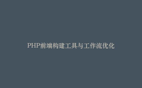 PHP前端构建工具与工作流优化插图