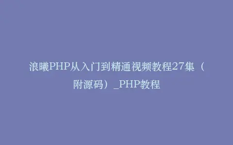 浪曦PHP从入门到精通视频教程27集(附源码)_PHP教程插图 浪曦PHP从入门到精通视频教程27集(附源码)_PHP教程插图