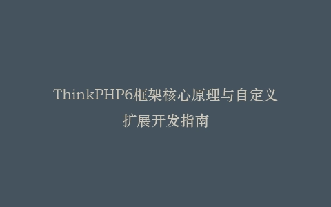 ThinkPHP6框架核心原理与自定义扩展开发指南插图